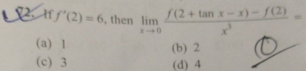 If f'(2)=6 , then limlimits _xto 0 (f(2+tan x-x)-f(2))/x^3 =
(a) 1
(b) 2
(c) 3 (d) 4