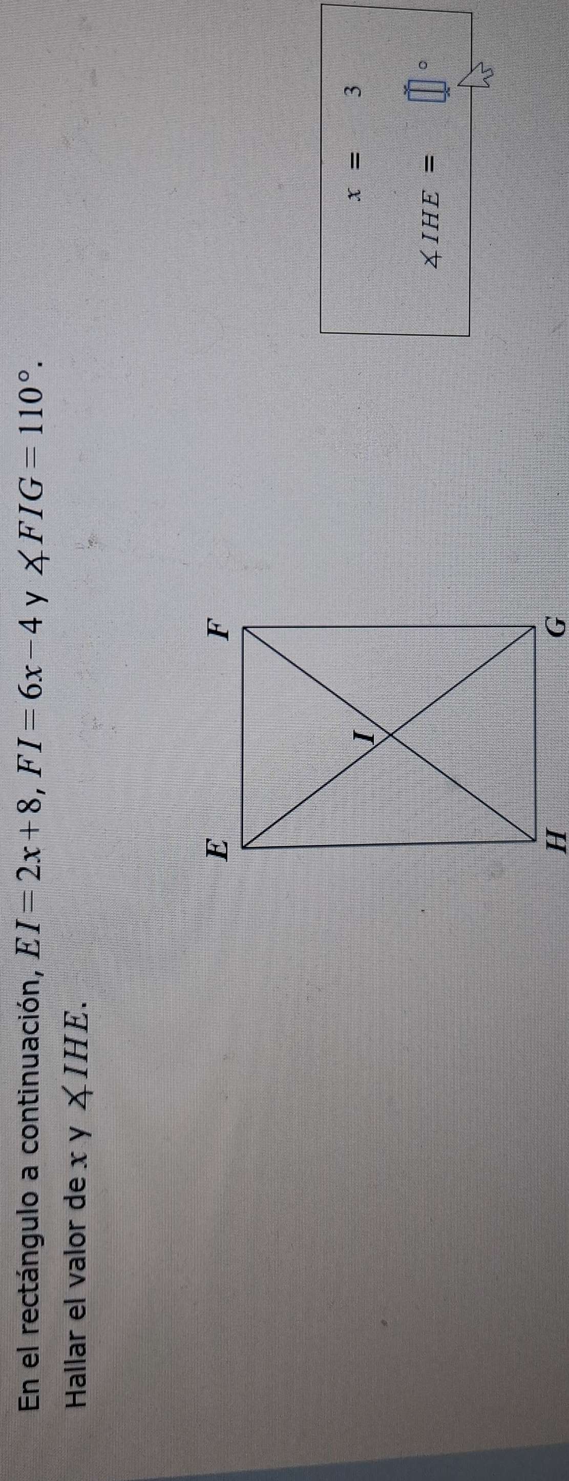 En el rectángulo a continuación, EI=2x+8, FI=6x-4 y ∠ FIG=110°. 
Hallar el valor de x y ∠ IHE.
x=3
∠ IHE=