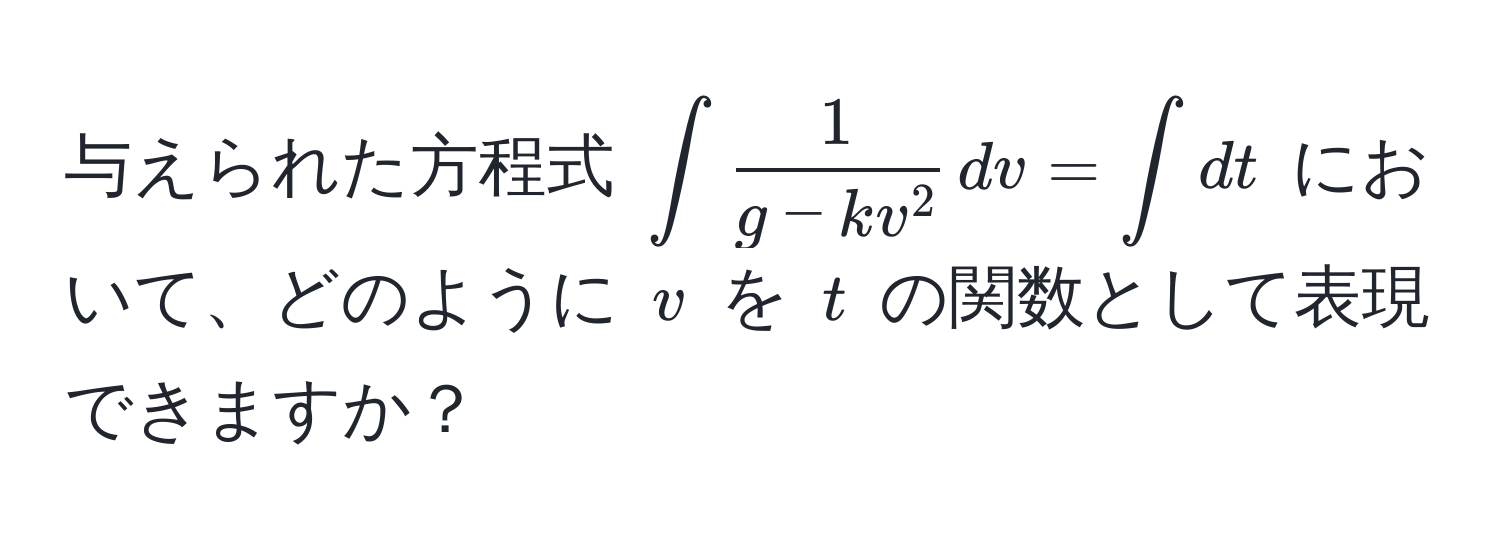 与えられた方程式 $∈t frac1g - kv^2 , dv = ∈t dt$ において、どのように $v$ を $t$ の関数として表現できますか？