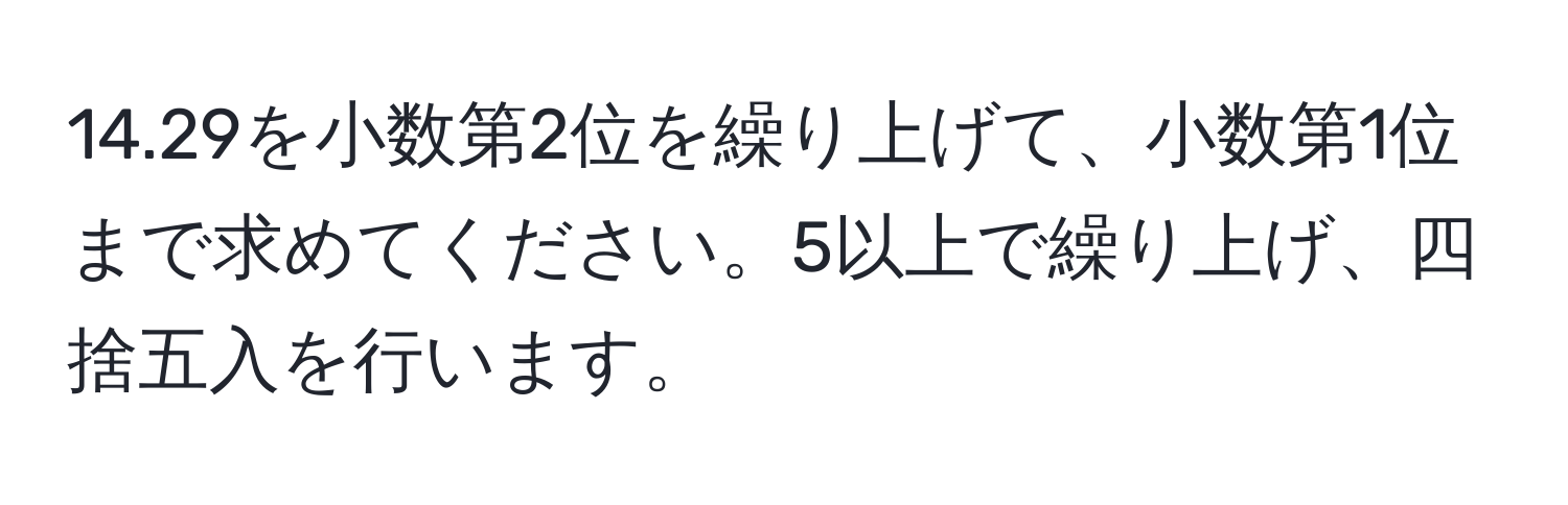 14.29を小数第2位を繰り上げて、小数第1位まで求めてください。5以上で繰り上げ、四捨五入を行います。