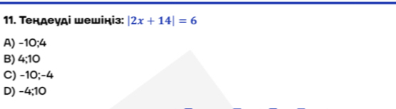 Τендеγді шешініз: |2x+14|=6
A) -10; 4
B) 4; 10
C) -10; -4
D) -4; 10