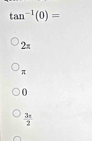 tan^(-1)(0)=
2π
π
0
 3π /2 