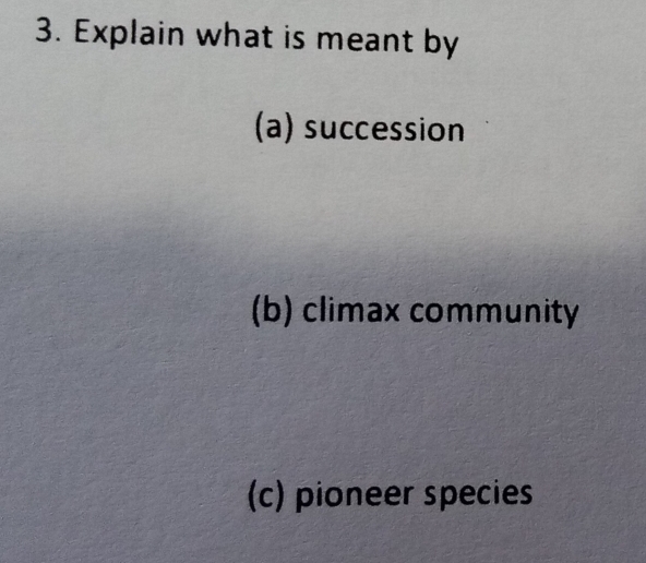 Explain what is meant by
(a) succession
(b) climax community
(c) pioneer species