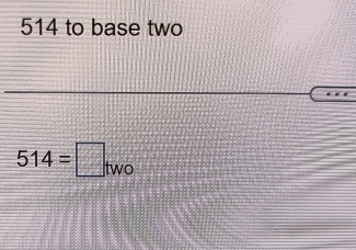 514 to base two
514=□ _two