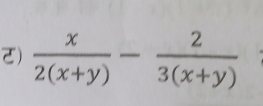 ट)  x/2(x+y) - 2/3(x+y) 