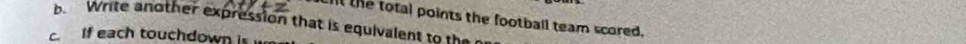 Write another expression that is equivalent to the n ll the total points the football team scored. 
If each touchdown is w