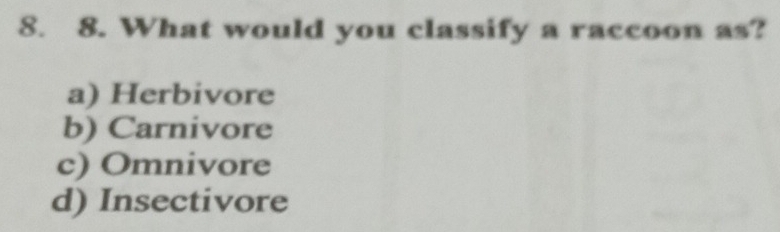 What would you classify a raccoon as?
a) Herbivore
b) Carnivore
c) Omnivore
d) Insectivore