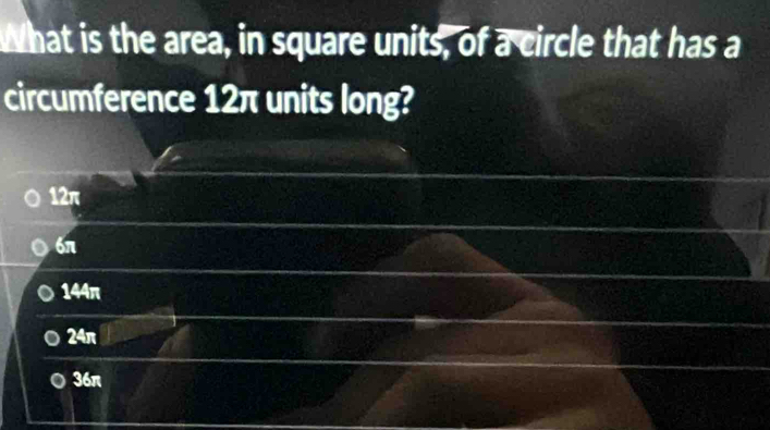 What is the area, in square units, of a circle that has a
circumference 12π units long?
12π
6π
144π
24π
36π