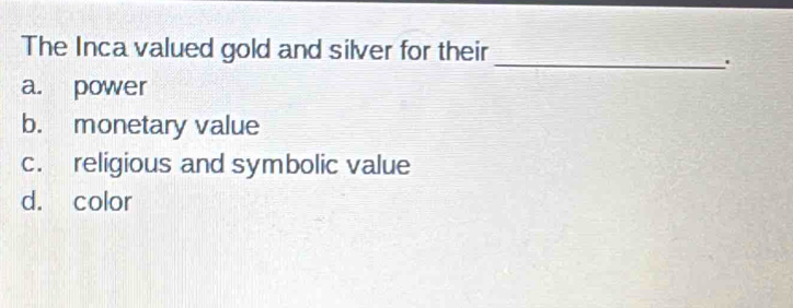 Solved: The Inca valued gold and silver for their_ . a. power b ...