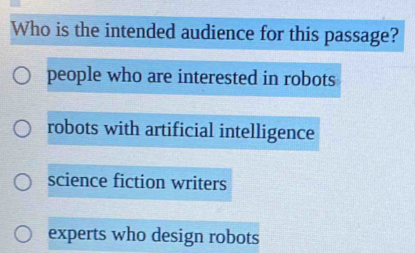 Who is the intended audience for this passage?
people who are interested in robots
robots with artificial intelligence
science fiction writers
experts who design robots