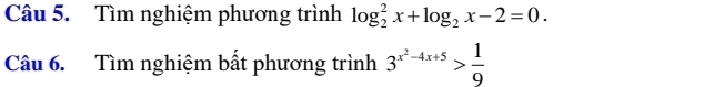 Tìm nghiệm phương trình log _2^(2x+log _2)x-2=0. 
Câu 6. Tìm nghiệm bất phương trình 3^(x^2)-4x+5> 1/9 