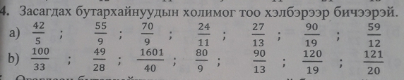 Засагдах бутархайнуудьн холимог тοо хэлбэрээр бичээрэй. 
a) frac 425^((circ) , □)  55/9 ;  70/9 ;  24/11 ;  27/13 ;  90/19 ;  59/12 
b)  100/33 ;  49/28 ;  1601/40 ;  80/9 ;  90/13 ;  120/19 ;  121/20 