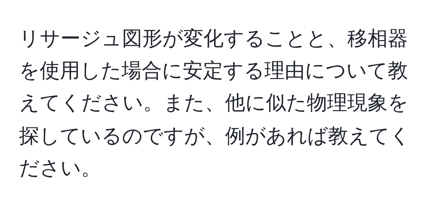 リサージュ図形が変化することと、移相器を使用した場合に安定する理由について教えてください。また、他に似た物理現象を探しているのですが、例があれば教えてください。