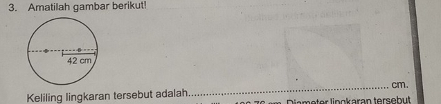 Amatilah gambar berikut! 
Keliling lingkaran tersebut adalah_ cm. 
Diameter lingkaran tersebut