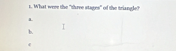 What were the “three stages” of the triangle? 
a. 
b. 
c