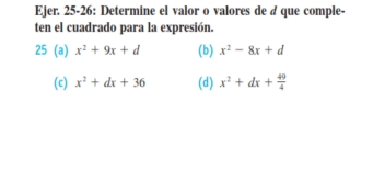 Ejer. 25-26: Determine el valor o valores de & que comple-
ten el cuadrado para la expresión.
25 (a) x^2+9x+d (b) x^2-8x+d
(c) x^2+dx+36 (d) x^2+dx+ 49/4 