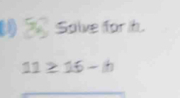 Solve for h.
11≥ 16-th
_