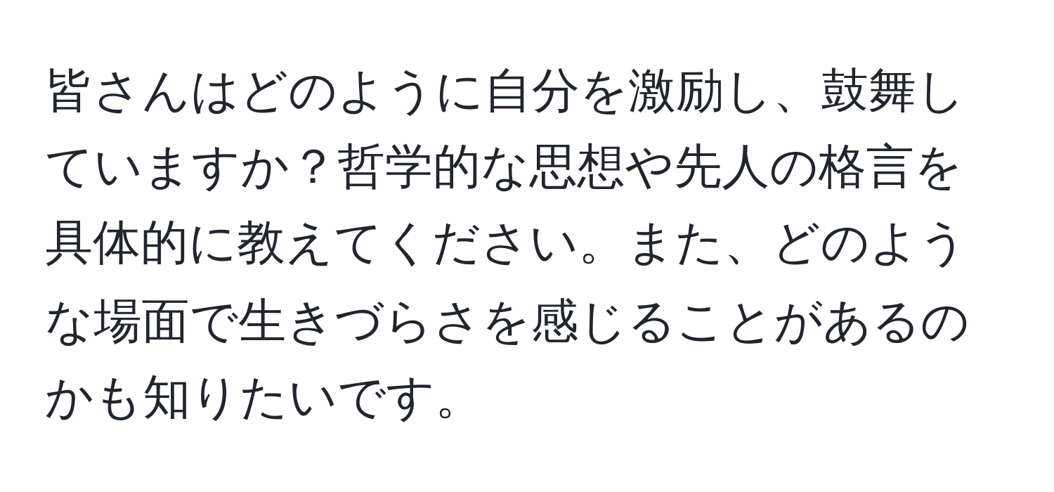 皆さんはどのように自分を激励し、鼓舞していますか？哲学的な思想や先人の格言を具体的に教えてください。また、どのような場面で生きづらさを感じることがあるのかも知りたいです。