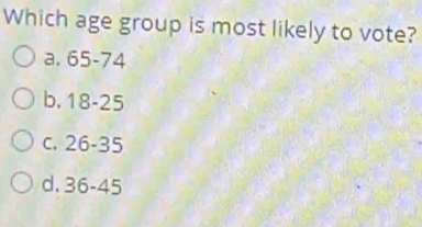 Which age group is most likely to vote?
a. 65-74
b. 18-25
c. 26-35
d. 36-45