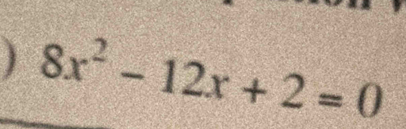 ) 8x^2-12x+2=0