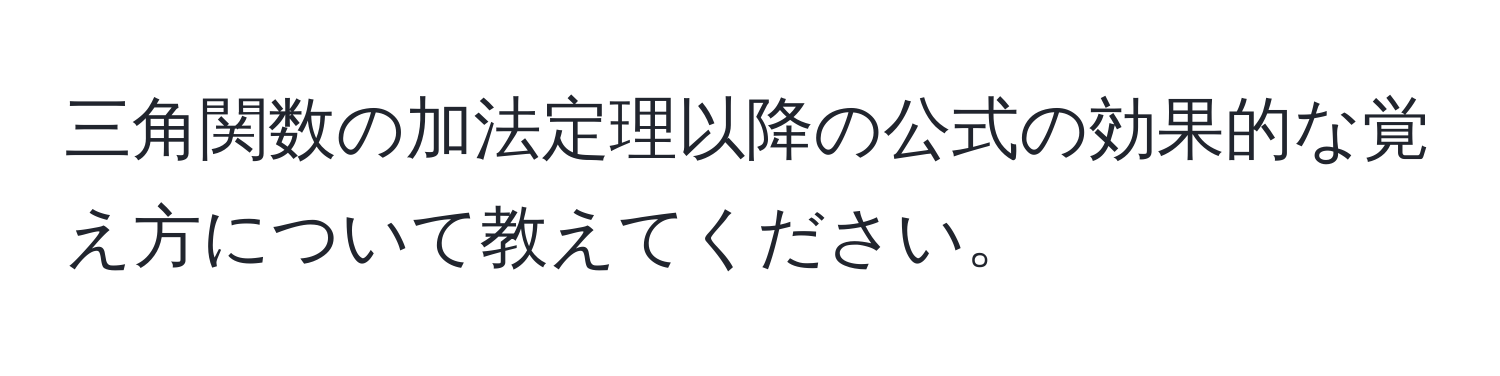 三角関数の加法定理以降の公式の効果的な覚え方について教えてください。