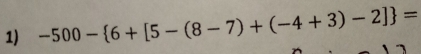 -500- 6+[5-(8-7)+(-4+3)-2] =