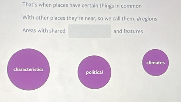 That’s when places have certain things in common 
With other places they’re near, so we call them, #regions 
Areas with shared and features 
climates 
characteristics 
political