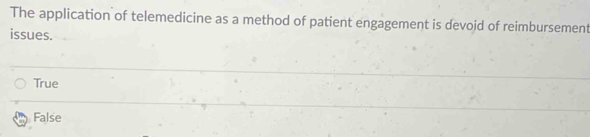 The application of telemedicine as a method of patient engagement is devoid of reimbursement
issues.
True
False