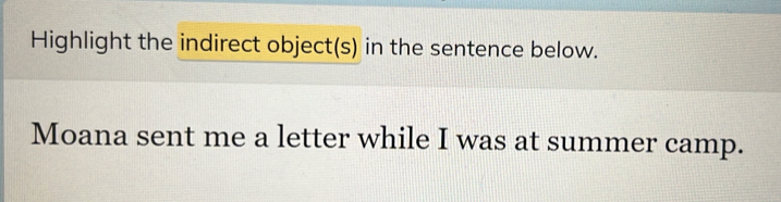 Highlight the indirect object(s) in the sentence below. 
Moana sent me a letter while I was at summer camp.