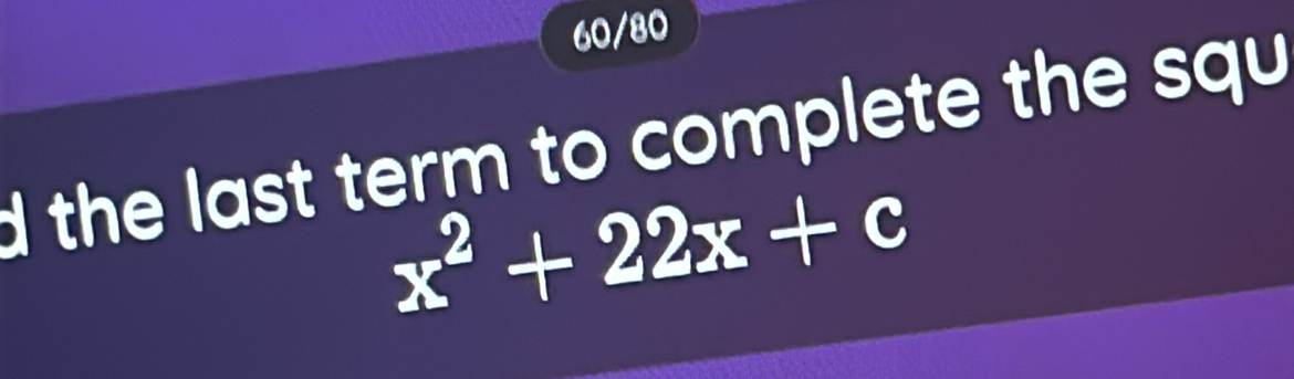 60/80 
d the last term to complete the squ
x^2+22x+c