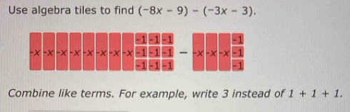 Use algebra tiles to find (-8x-9)-(-3x-3).
Combine like terms. For example, write 3 instead of 1+1+1.