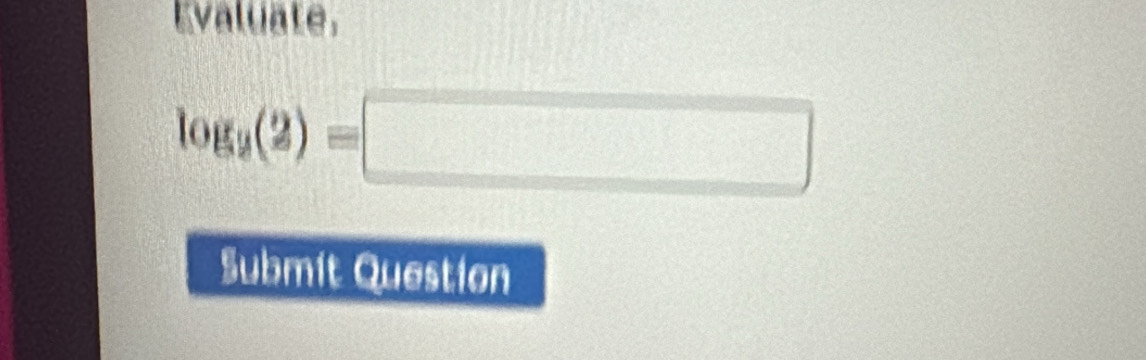 Evaluate.
log _9(2)=□
Submit Question