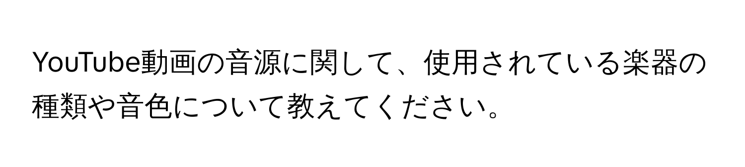 YouTube動画の音源に関して、使用されている楽器の種類や音色について教えてください。