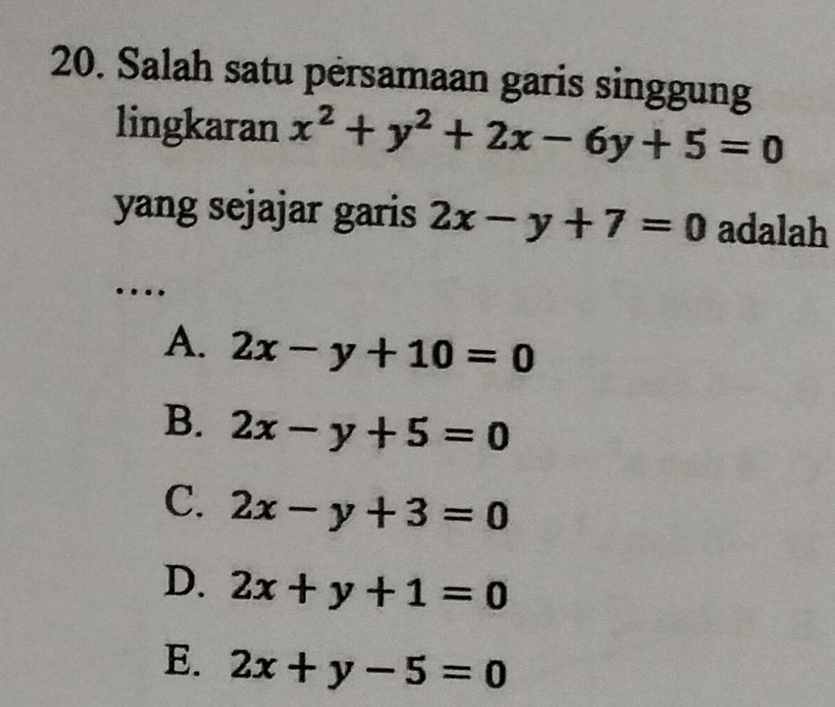 Salah satu persamaan garis singgung
lingkaran x^2+y^2+2x-6y+5=0
yang sejajar garis 2x-y+7=0 adalah
…
A. 2x-y+10=0
B. 2x-y+5=0
C. 2x-y+3=0
D. 2x+y+1=0
E. 2x+y-5=0