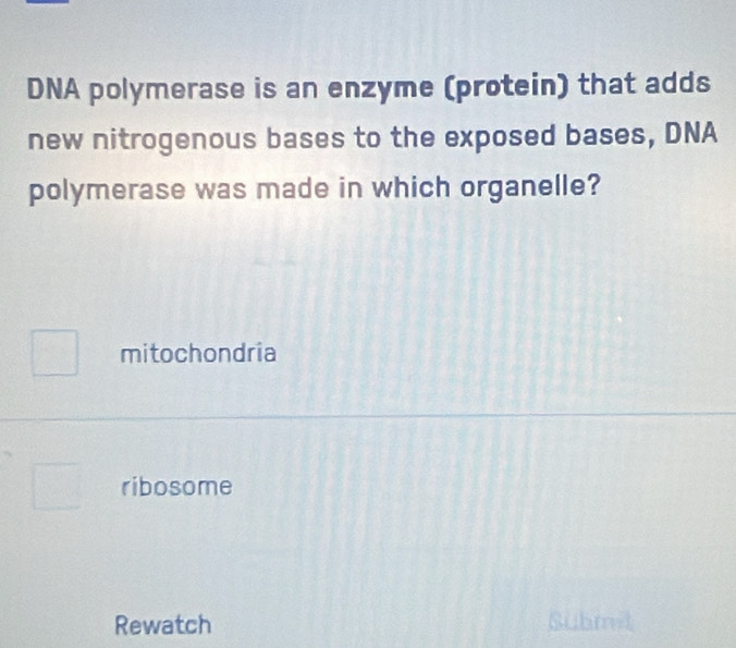 DNA polymerase is an enzyme (protein) that adds
new nitrogenous bases to the exposed bases, DNA
polymerase was made in which organelle?
mitochondria
ribosome
Rewatch Submit