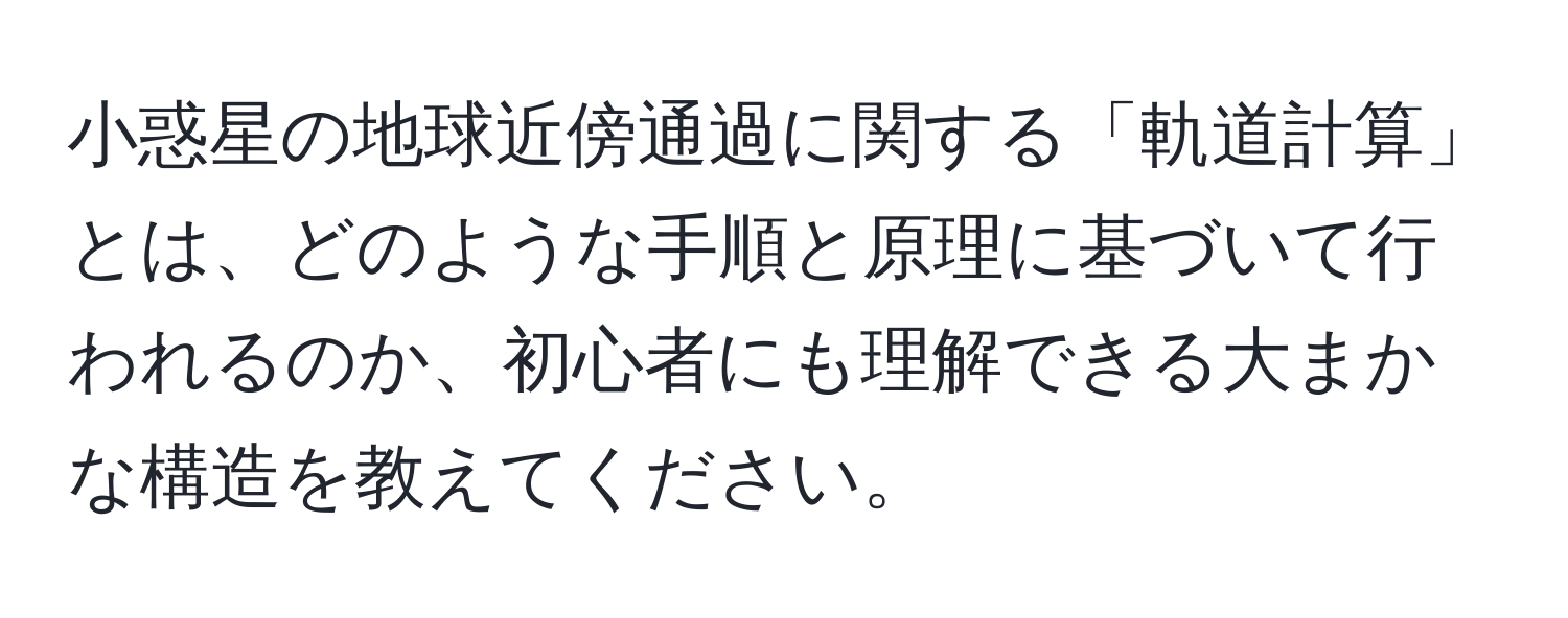 小惑星の地球近傍通過に関する「軌道計算」とは、どのような手順と原理に基づいて行われるのか、初心者にも理解できる大まかな構造を教えてください。