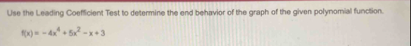 Use the Leading Coefficient Test to determine the end behavior of the graph of the given polynomial function.
f(x)=-4x^4+5x^2-x+3