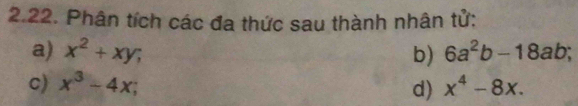 Phân tích các đa thức sau thành nhân tử: 
a) x^2+xy; b) 6a^2b-18ab; 
c) x^3-4x; x^4-8x. 
d)