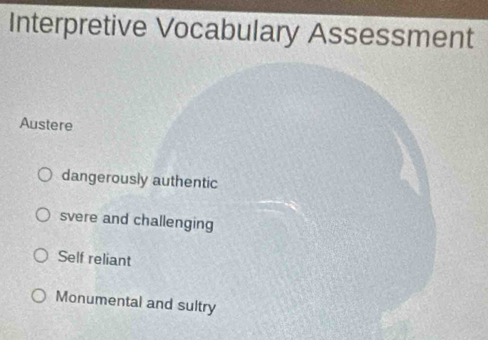 Interpretive Vocabulary Assessment
Austere
dangerously authentic
svere and challenging
Self reliant
Monumental and sultry