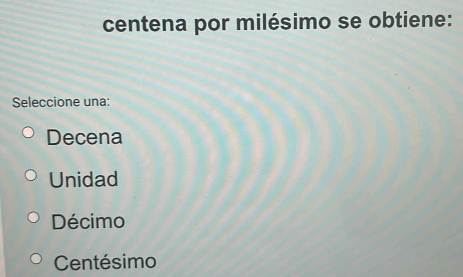 centena por milésimo se obtiene:
Seleccione una:
Decena
Unidad
Décimo
Centésimo