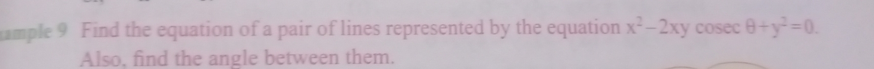 ample 9 Find the equation of a pair of lines represented by the equation x^2-2xy cosec θ +y^2=0. 
Also, find the angle between them.