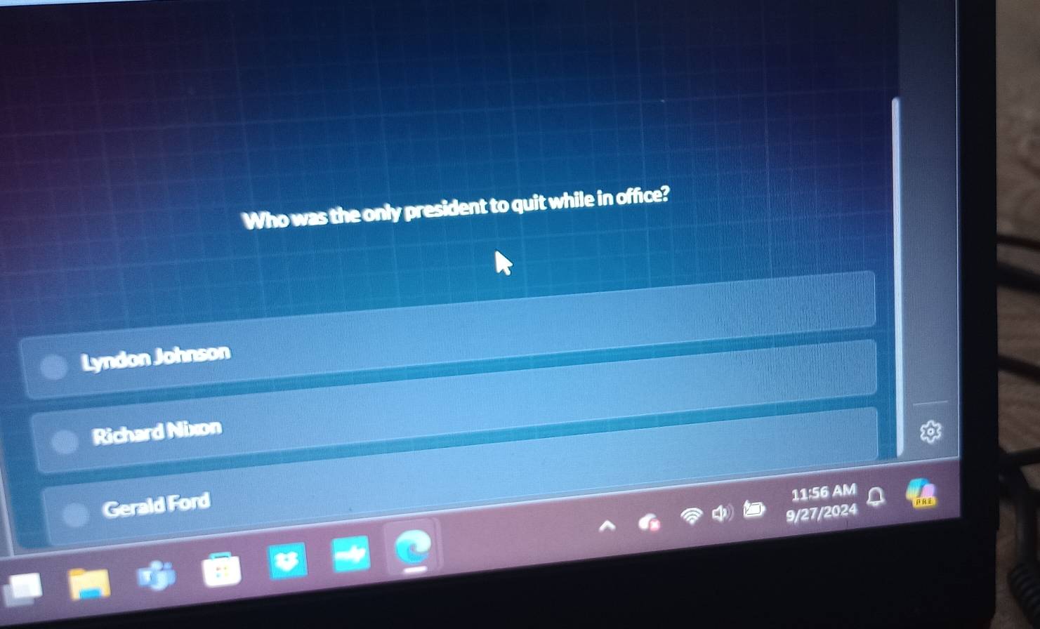Who was the only president to quit while in office?
Lyndon Johnson
Richard Nixon
Gerald Ford
11:56 AM
9/27/2024