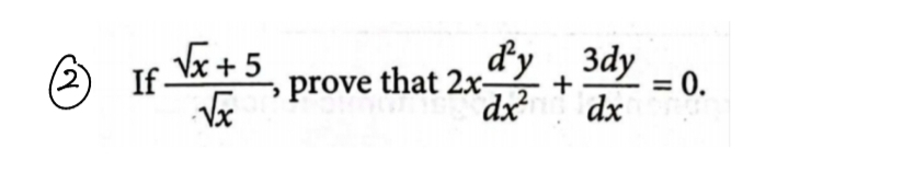 If  (sqrt(x)+5)/sqrt(x)  prove that 2x d^2y/dx^2 + 3dy/dx =0.