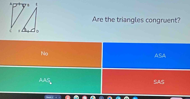 Are the triangles congruent?
No
ASA
AAS SAS
Desk 2