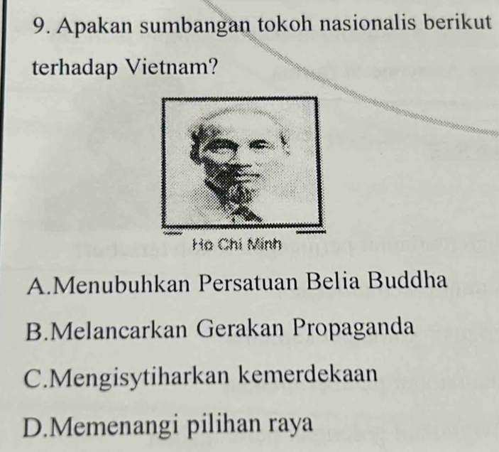 Apakan sumbangan tokoh nasionalis berikut
terhadap Vietnam?
A.Menubuhkan Persatuan Belia Buddha
B.Melancarkan Gerakan Propaganda
C.Mengisytiharkan kemerdekaan
D.Memenangi pilihan raya