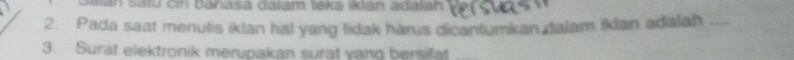 man satu ci banasa đajam teks Iian adaian 
2. Pada saat menulis iklan hal yang tidak harus dicantumkan dalam iklan adalah_ 
3. Surat elektronik merupakan surat yang bersifat