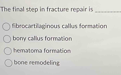 The final step in fracture repair is_
fibrocartilaginous callus formation
bony callus formation
hematoma formation
bone remodeling