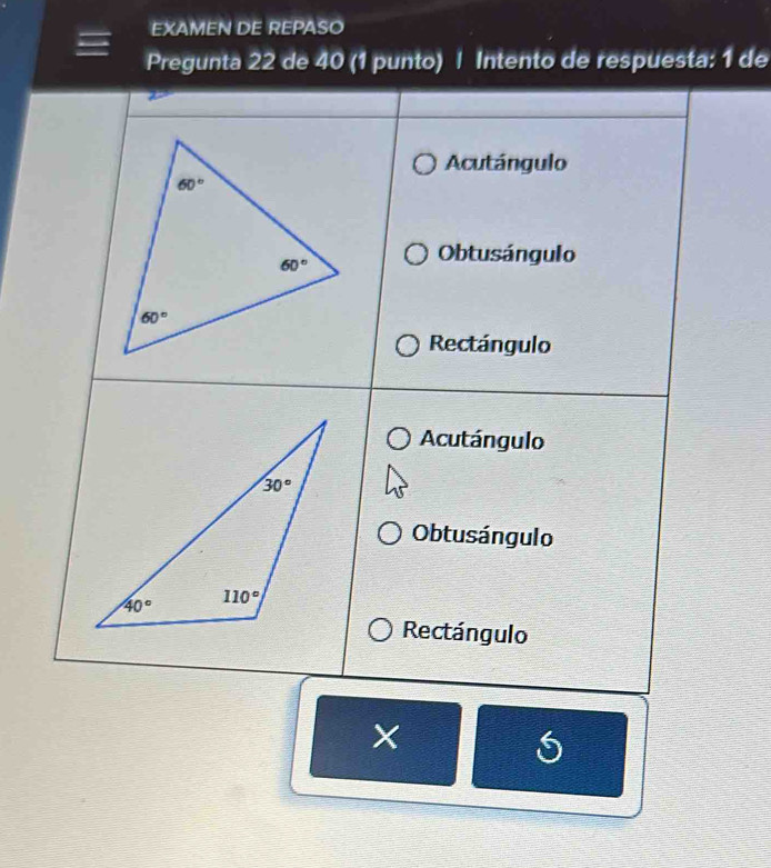 EXAMEN DE REPASO
Pregunta 22 de 40 (1 punto) | Intento de respuesta: 1 de
Acutángulo
Obtusángulo
Rectángulo
Acutángulo
Obtusángulo
Rectángulo
X