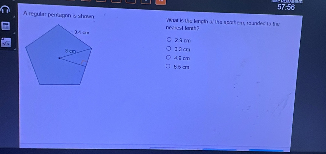 57:56
A regular pentagon is shown What is the length of the apothem, rounded to the
nearest tenth?
2.9 cm
sqrt(x) 3.3 cm
4.9 cm
6.5 cm