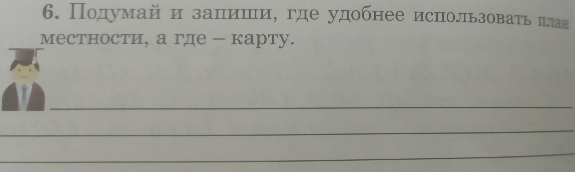 Подумай и запιеиίшίнίие где удобнее использоватьη пπлан 
местности, а где - карту. 
_ 
_ 
_